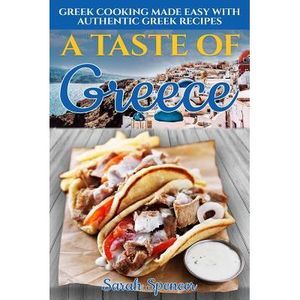 A Taste of Greece: Greek Cooking Made Easy with Authentic Greek Recipes -- Sarah